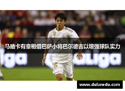 马略卡有意租借巴萨小将巴尔德吉以增强球队实力